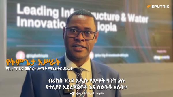 እንደ ብሪክስ ያሉ ጥምረቶች ለኢትዮጵያ እድገት ዘርፈ ብዙ አስተዋጽኦ ያደርጋሉ ተብሎ እንደሚጠበቅ፤ የከተማ እና መሠረተ ልማት ሚኒስትር ዴኤታ የትምጌታ አሥራት ተናገሩ - Sputnik አፍሪካ
