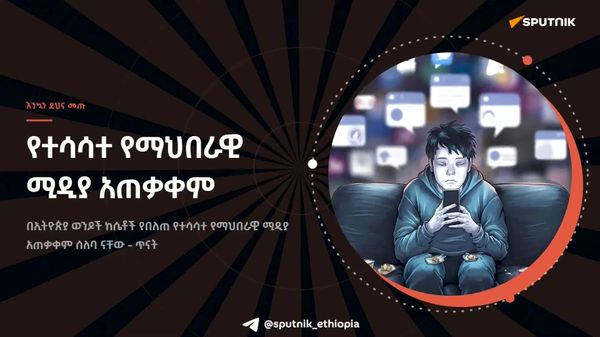 በኢትዮጵያ ከሴቶች ይልቅ ወንዶች ለተሳሳተ የማኅበራዊ ሚዲያ አጠቃቀም ሰለባ ናቸው - ጥናት - Sputnik አፍሪካ
