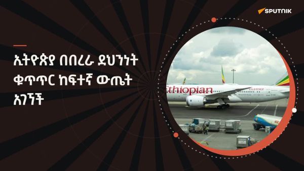 ኢትዮጵያ በዓለም አቀፉ የሲቪል አቪዬሽን ድርጅት የደኅንነት ቁጥጥር ኦዲት 85 - Sputnik አፍሪካ